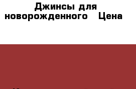 Джинсы для новорожденного › Цена ­ 300 - Краснодарский край, Краснодар г. Дети и материнство » Детская одежда и обувь   . Краснодарский край,Краснодар г.